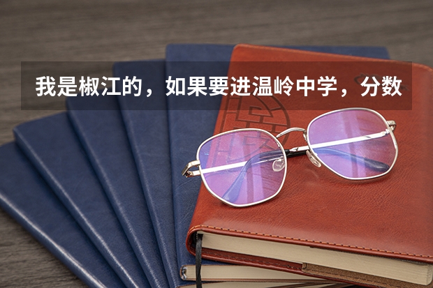 我是椒江的，如果要进温岭中学，分数线应该是多少？（按照往年