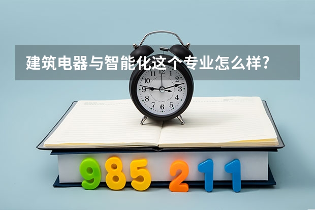 建筑电器与智能化这个专业怎么样?