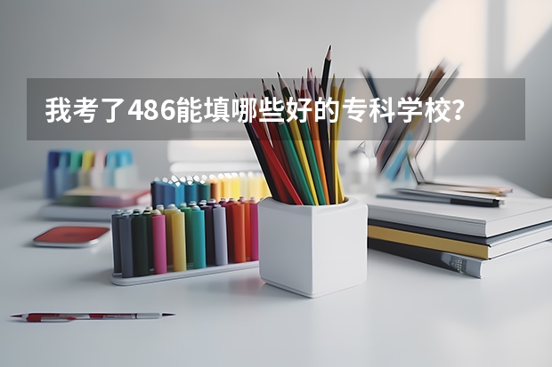 我考了486能填哪些好的专科学校？外省也可