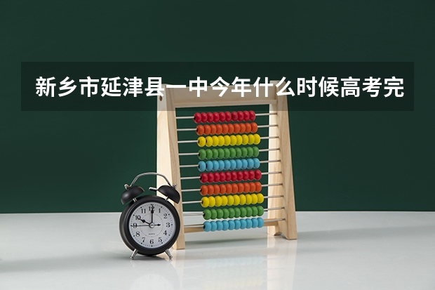 新乡市延津县一中今年什么时候高考完?具体时间是多少？