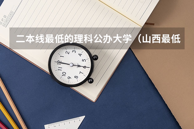 二本线最低的理科公办大学（山西最低分二本大学-山西分数最低的本科大学公办（文理科））