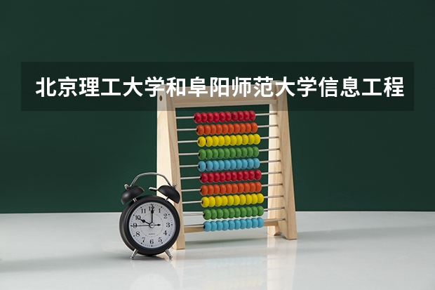 北京理工大学和阜阳师范大学信息工程学院哪个好 分数线对比