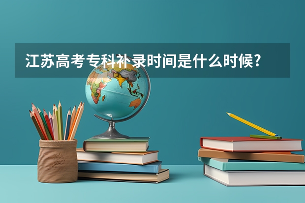 江苏高考专科补录时间是什么时候?