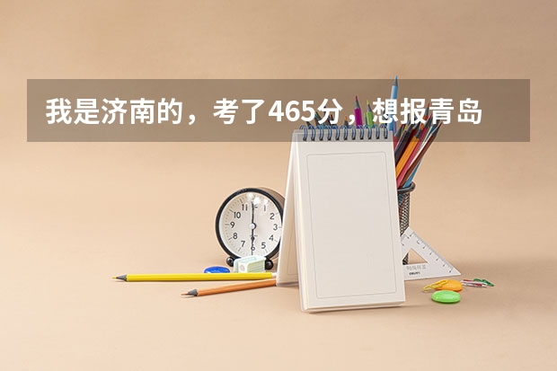 我是济南的，考了465分，想报青岛理工大学费县校区的建筑工程或者工程造价专科，能有多大的把握呢？