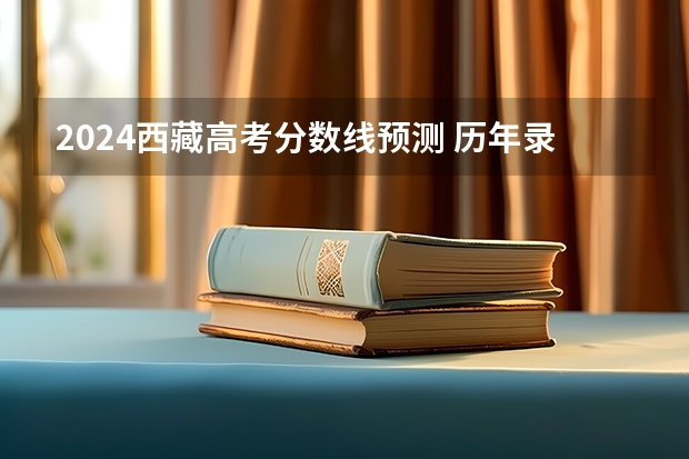2024西藏高考分数线预测 历年录取分数线是多少