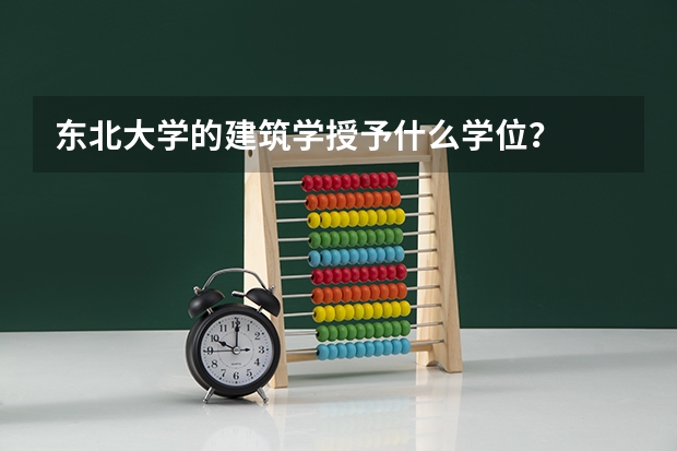 东北大学的建筑学.授予什么学位？