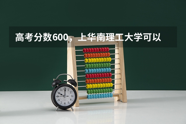 高考分数600，上华南理工大学可以吗？