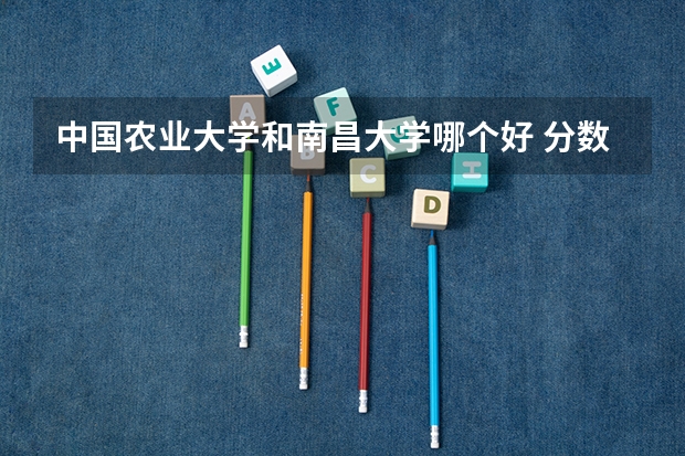 中国农业大学和南昌大学哪个好 分数线对比
