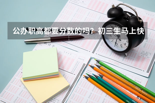 公办职高都要分数的吗？初三生马上快中考了，成绩不好打算去省会公立职高技校，需要参加眼前的中考吗？需