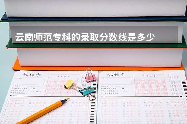 云南师范专科的录取分数线是多少