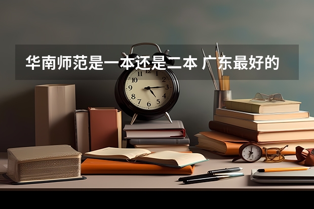 华南师范是一本还是二本 广东最好的二本院校