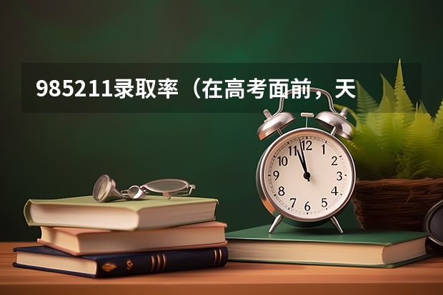 985211录取率（在高考面前，天津户口是不是比北京户口还占优势？）