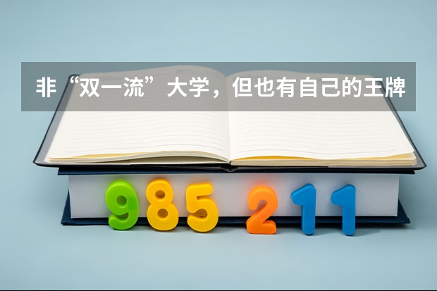 非“双一流”大学，但也有自己的王牌专业，就业前景很乐观，你知道吗？