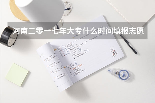 河南二零一七年大专什么时间填报志愿