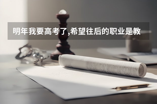 明年我要高考了,希望往后的职业是教师,那么我高考该报什么学校该考多少分?