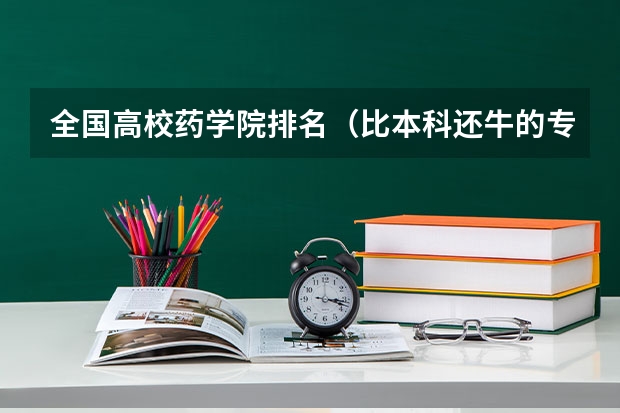 全国高校药学院排名（比本科还牛的专科学校（比较牛的专科学校））