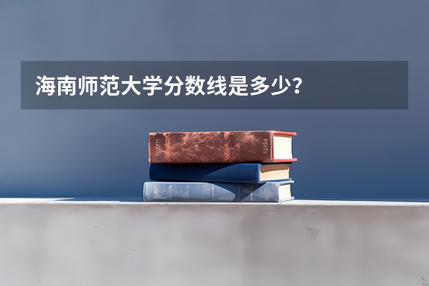 海南师范大学分数线是多少？
