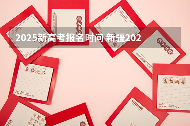 2025新高考报名时间 新疆2025年是新高考还是老高考