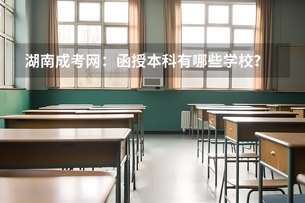 湖南成考网：函授本科有哪些学校？