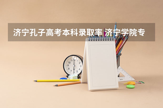 济宁孔子高考本科录取率 济宁学院专升本分数线