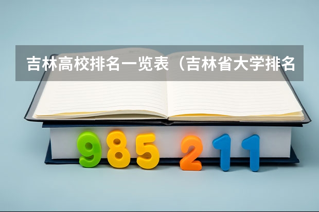 吉林高校排名一览表（吉林省大学排名概览）