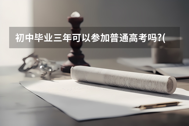 初中毕业三年可以参加普通高考吗?(不是成人高考!)