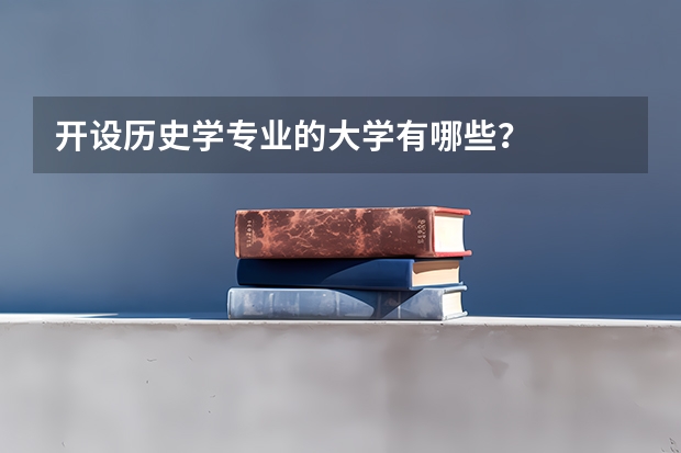 开设历史学专业的大学有哪些？