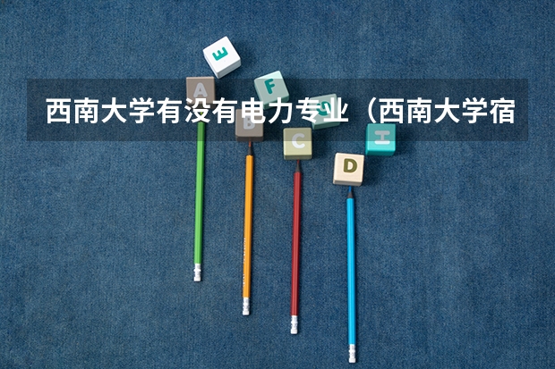西南大学有没有电力专业（西南大学宿舍内部图片）