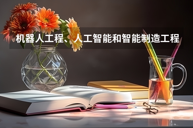 机器人工程、人工智能和智能制造工程专业的区别是什么？