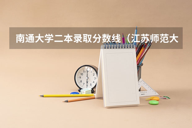 南通大学二本录取分数线（江苏师范大学二本录取分数线）