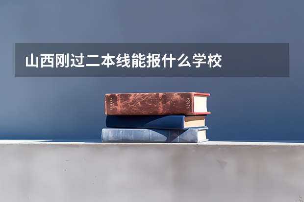 山西刚过二本线能报什么学校