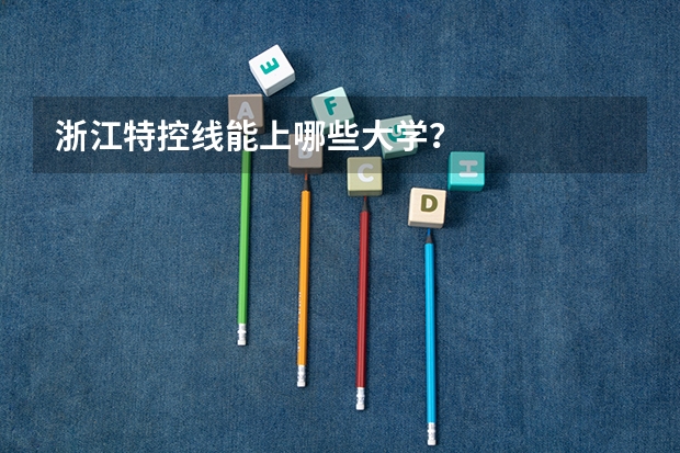 浙江特控线能上哪些大学？