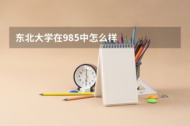 东北大学在985中怎么样