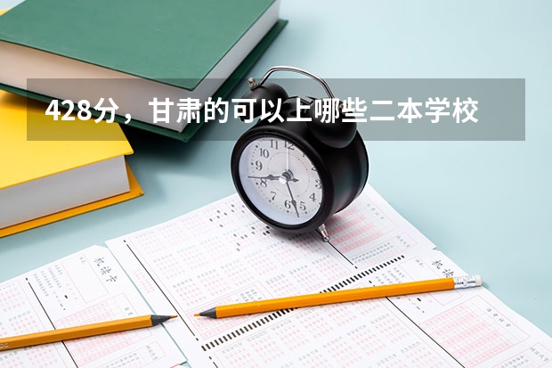 428分，甘肃的可以上哪些二本学校，文科