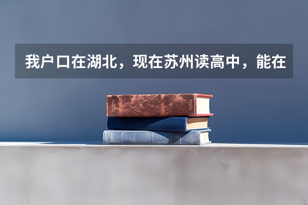我户口在湖北，现在苏州读高中，能在苏州考大学吗