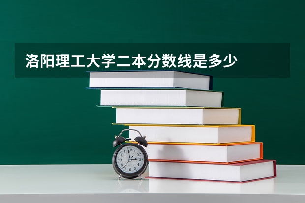 洛阳理工大学二本分数线是多少