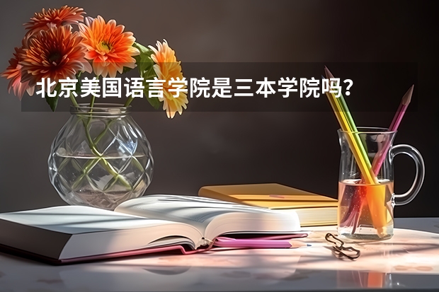 北京美国语言学院是三本学院吗？
