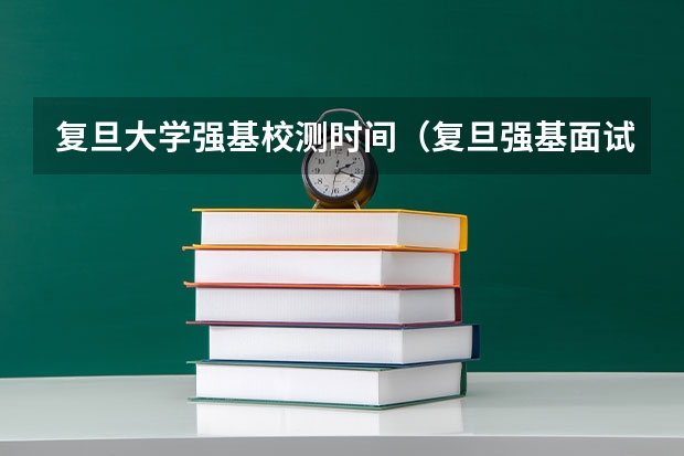 复旦大学强基校测时间（复旦强基面试结果一般要等几天）