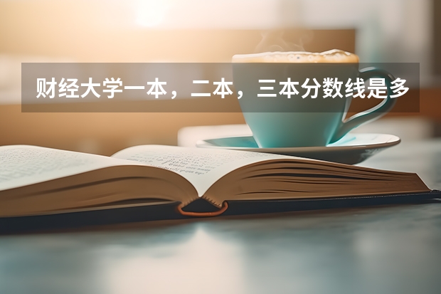 财经大学一本，二本，三本分数线是多少？求大神帮助