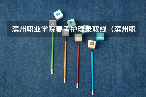 滨州职业学院春考护理录取线（滨州职业学院春考录取线）
