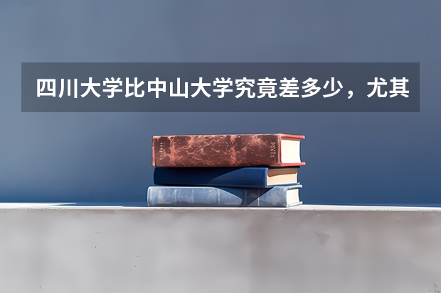 四川大学比中山大学究竟差多少，尤其是在文科语言学方面