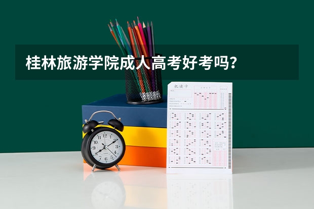 桂林旅游学院成人高考好考吗？