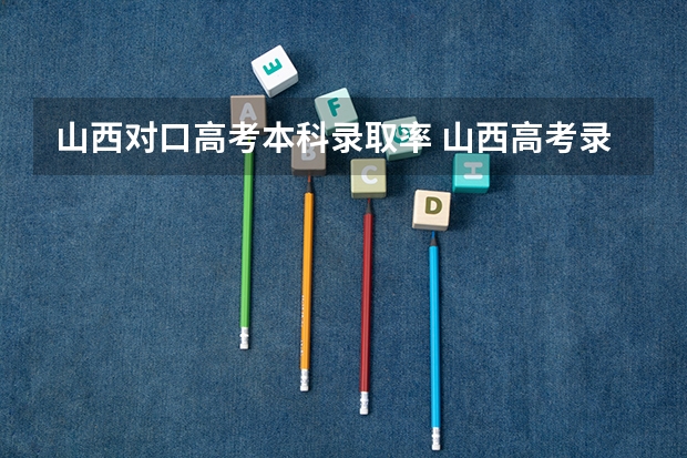 山西对口高考本科录取率 山西高考录取率