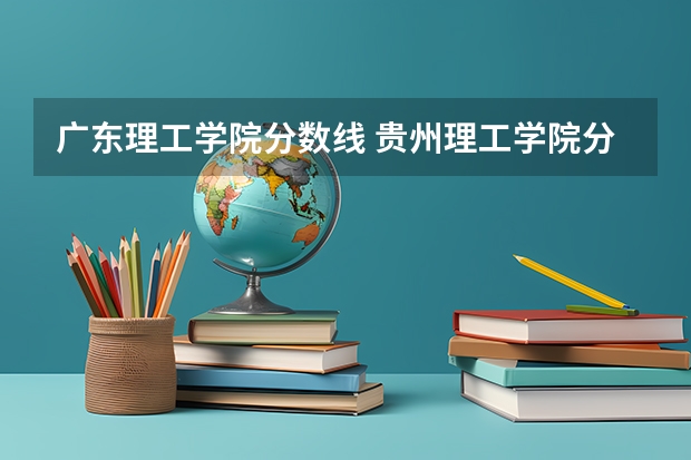 广东理工学院分数线 贵州理工学院分数线