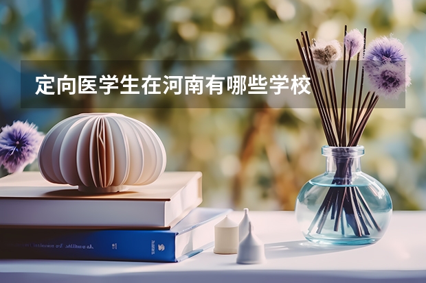 定向医学生在河南有哪些学校