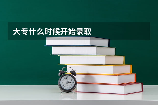 大专什么时候开始录取