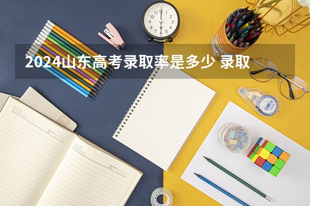 2024山东高考录取率是多少 录取人数预估