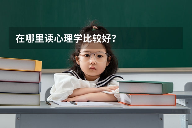 在哪里读心理学比较好？