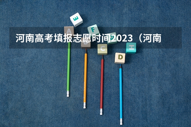 河南高考填报志愿时间2023（河南省高考志愿填报时间）