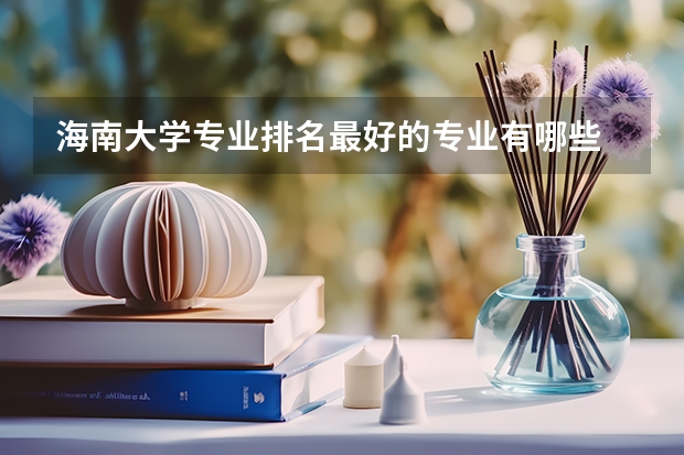海南大学专业排名最好的专业有哪些